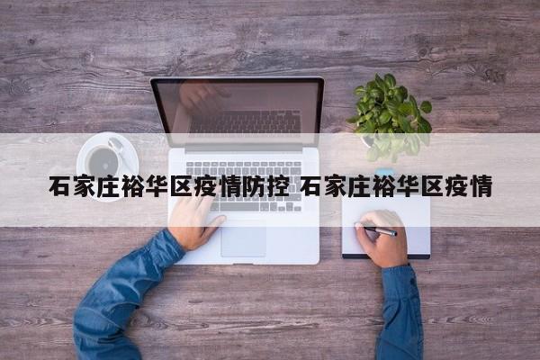 石家庄裕华区疫情防控 石家庄裕华区疫情