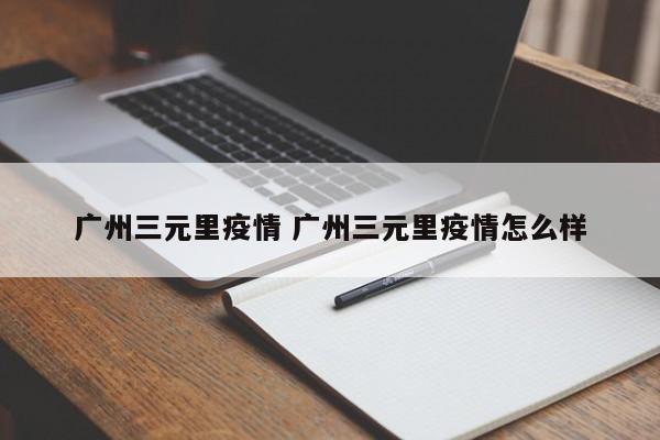 广州三元里疫情 广州三元里疫情怎么样