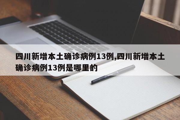 四川新增本土确诊病例13例,四川新增本土确诊病例13例是哪里的