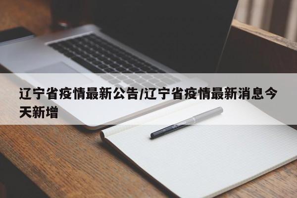 辽宁省疫情最新公告/辽宁省疫情最新消息今天新增