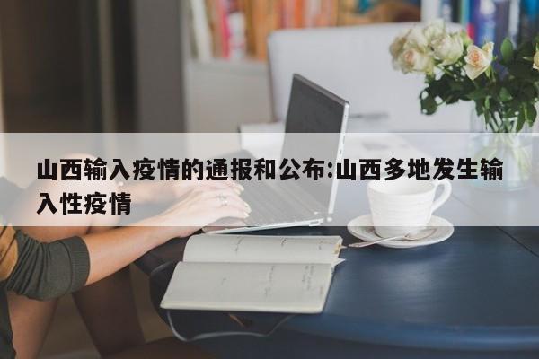 山西输入疫情的通报和公布:山西多地发生输入性疫情