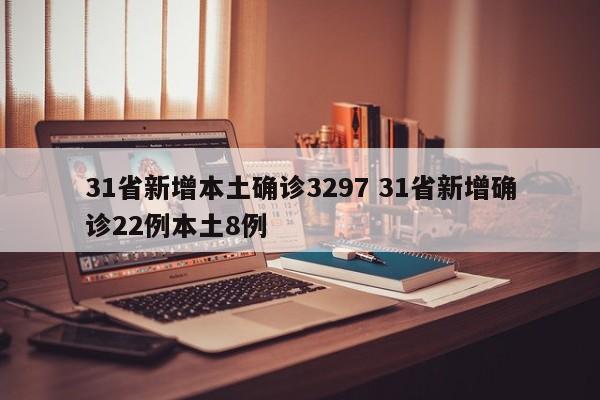 31省新增本土确诊3297 31省新增确诊22例本土8例