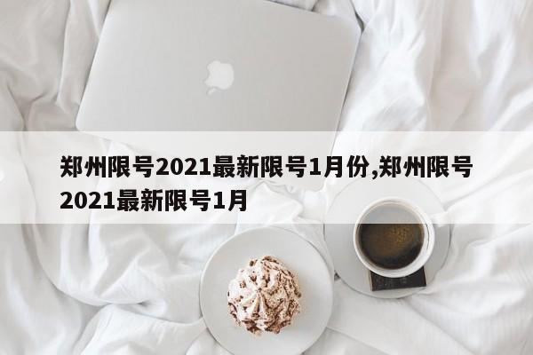 郑州限号2021最新限号1月份,郑州限号2021最新限号1月