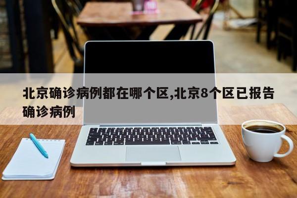 北京确诊病例都在哪个区,北京8个区已报告确诊病例