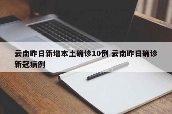 云南昨日新增本土确诊10例 云南昨日确诊新冠病例