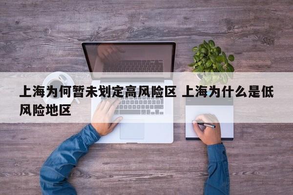 上海为何暂未划定高风险区 上海为什么是低风险地区