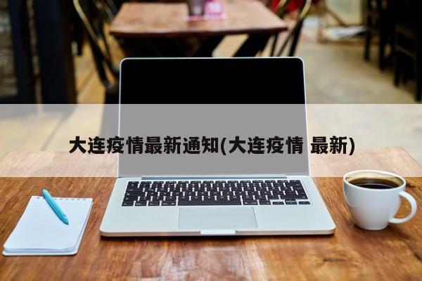 大连疫情最新通知(大连疫情 最新)