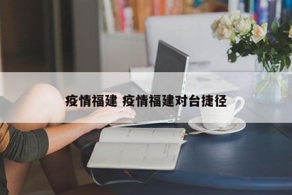 疫情福建 疫情福建对台捷径