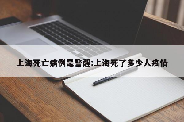 上海死亡病例是警醒:上海死了多少人疫情