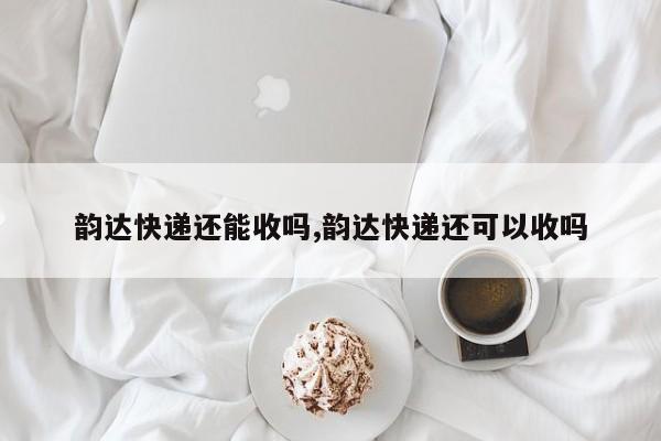 韵达快递还能收吗,韵达快递还可以收吗