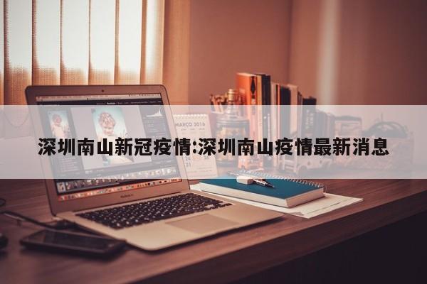 深圳南山新冠疫情:深圳南山疫情最新消息