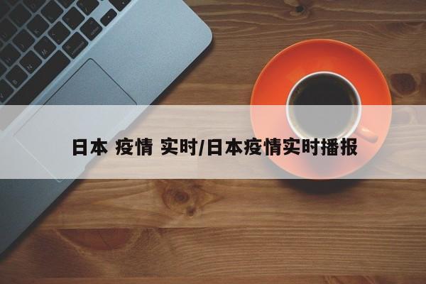 日本 疫情 实时/日本疫情实时播报