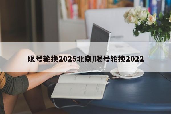 限号轮换2025北京/限号轮换2022