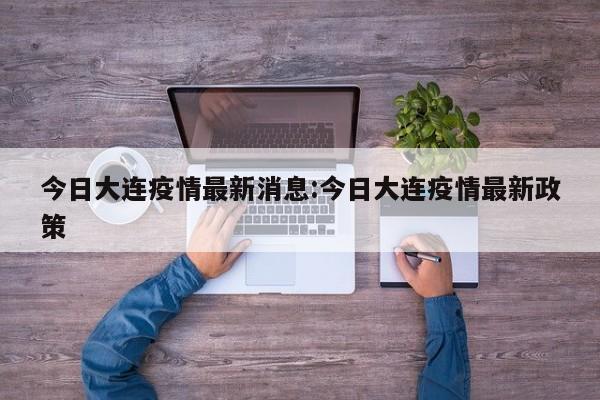 今日大连疫情最新消息:今日大连疫情最新政策