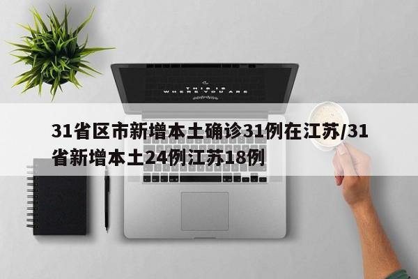 31省区市新增本土确诊31例在江苏/31省新增本土24例江苏18例