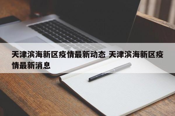 天津滨海新区疫情最新动态 天津滨海新区疫情最新消息