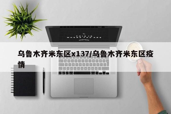 乌鲁木齐米东区x137/乌鲁木齐米东区疫情