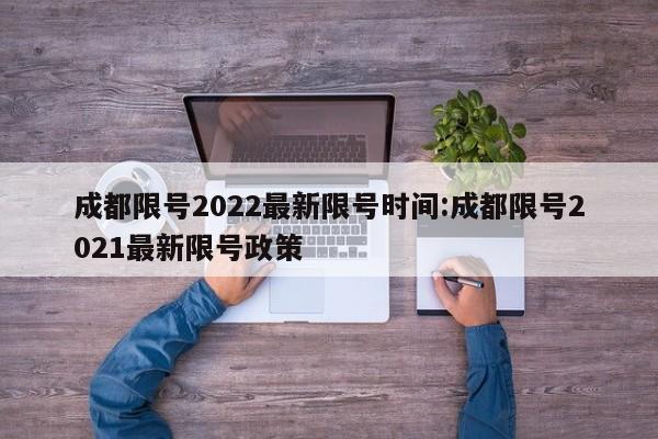 成都限号2022最新限号时间:成都限号2021最新限号政策