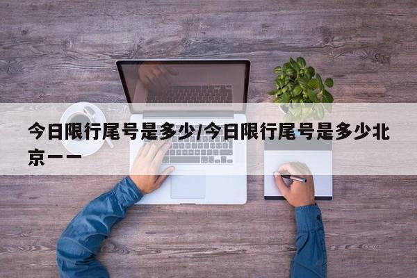 今日限行尾号是多少/今日限行尾号是多少北京一一