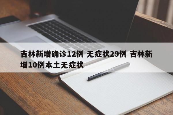 吉林新增确诊12例 无症状29例 吉林新增10例本土无症状