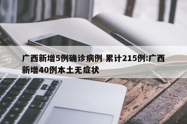 广西新增5例确诊病例 累计215例:广西新增40例本土无症状