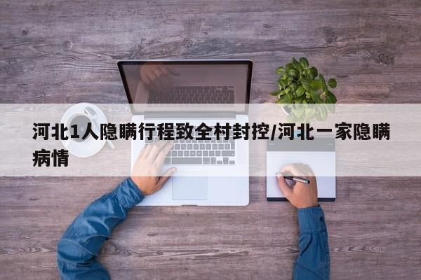 河北1人隐瞒行程致全村封控/河北一家隐瞒病情