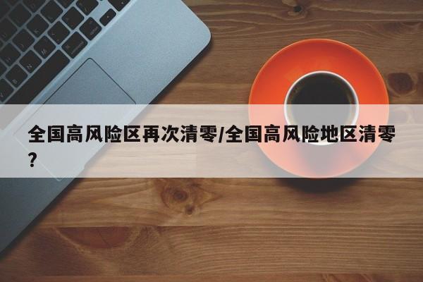 全国高风险区再次清零/全国高风险地区清零?