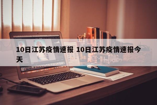 10日江苏疫情速报 10日江苏疫情速报今天