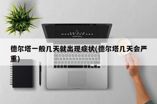 德尔塔一般几天就出现症状(德尔塔几天会严重)